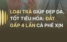 LOẠI TRÀ GIÚP ĐẸP DA, TỐT TIÊU HÓA: ĐẮT GẤP 4 LẦN CÀ PHÊ XỊN
<br />